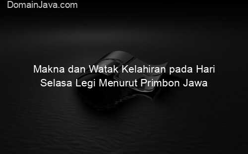 Makna dan Watak Kelahiran pada Hari Selasa Legi Menurut Primbon Jawa