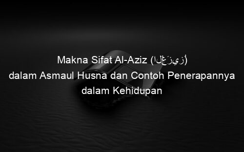 Makna Sifat Al Aziz (الْعَزِيزُ) dalam Asmaul Husna dan Contoh Penerapannya dalam Kehidupan