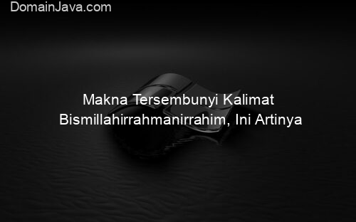 Makna Tersembunyi Kalimat Bismillahirrahmanirrahim, Ini Artinya