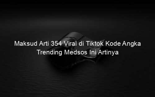 Maksud Arti 354 Viral di Tiktok Kode Angka Trending Medsos Ini Artinya