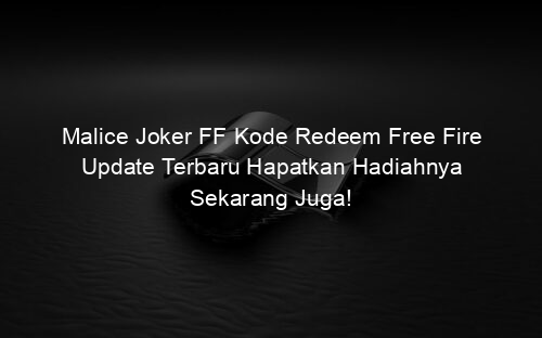 Malice Joker FF Kode Redeem Free Fire Update Terbaru Hapatkan Hadiahnya Sekarang Juga!