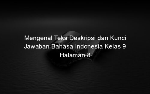 Mengenal Teks Deskripsi dan Kunci Jawaban Bahasa Indonesia Kelas 9 Halaman 8