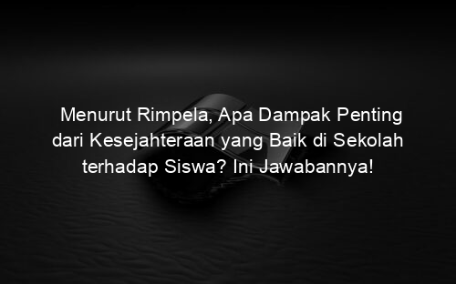 Menurut Rimpela, Apa Dampak Penting dari Kesejahteraan yang Baik di Sekolah terhadap Siswa? Ini Jawabannya!