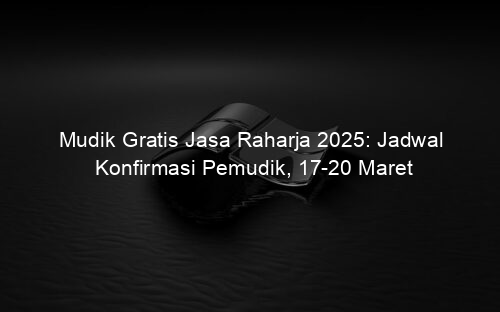 Mudik Gratis Jasa Raharja 2025: Jadwal Konfirmasi Pemudik, 17 20 Maret