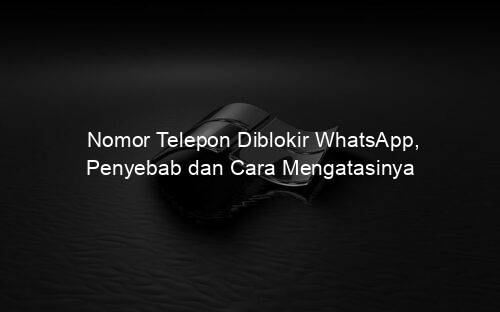 Nomor Telepon Diblokir WhatsApp, Penyebab dan Cara Mengatasinya