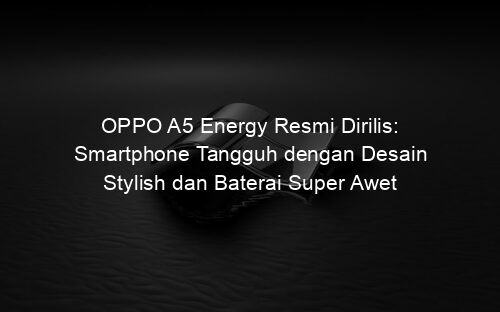 OPPO A5 Energy Resmi Dirilis: Smartphone Tangguh dengan Desain Stylish dan Baterai Super Awet