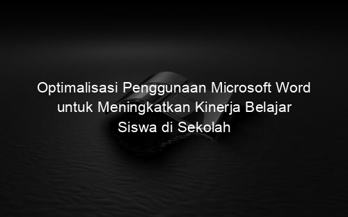 Optimalisasi Penggunaan Microsoft Word untuk Meningkatkan Kinerja Belajar Siswa di Sekolah