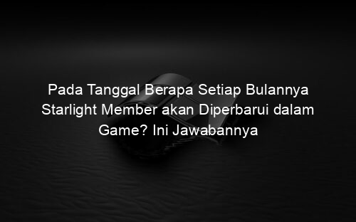 Pada Tanggal Berapa Setiap Bulannya Starlight Member akan Diperbarui dalam Game? Ini Jawabannya