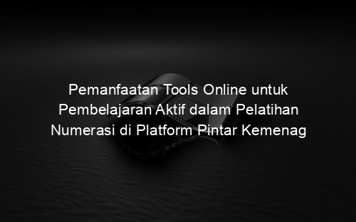 Pemanfaatan Tools Online untuk Pembelajaran Aktif dalam Pelatihan Numerasi di Platform Pintar Kemenag