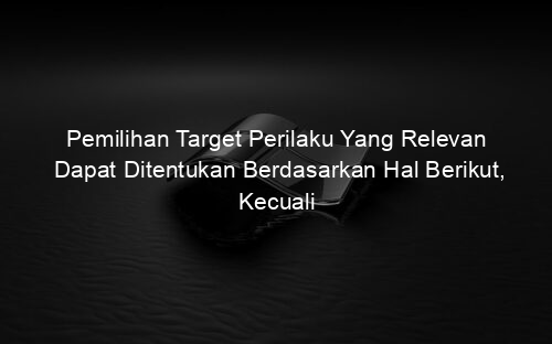 Pemilihan Target Perilaku Yang Relevan Dapat Ditentukan Berdasarkan Hal Berikut, Kecuali