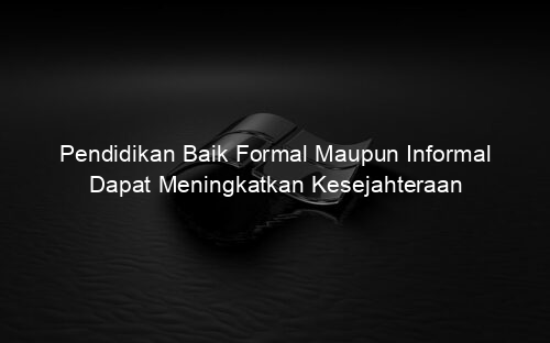 Pendidikan Baik Formal Maupun Informal Dapat Meningkatkan Kesejahteraan