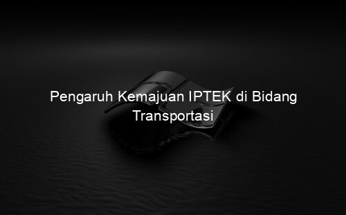 Pengaruh Kemajuan IPTEK di Bidang Transportasi