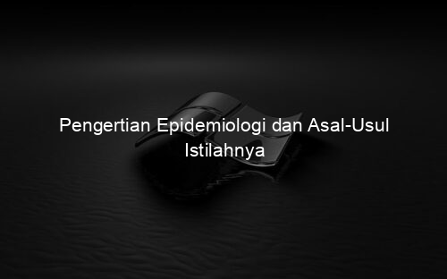 Pengertian Epidemiologi dan Asal Usul Istilahnya