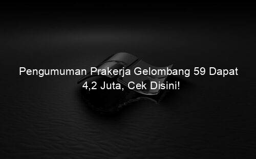 Pengumuman Prakerja Gelombang 59 Dapat 4,2 Juta, Cek Disini!