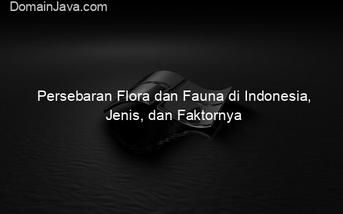 Persebaran Flora dan Fauna di Indonesia, Jenis, dan Faktornya