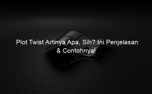 Plot Twist Artinya Apa, Sih? Ini Penjelasan & Contohnya!