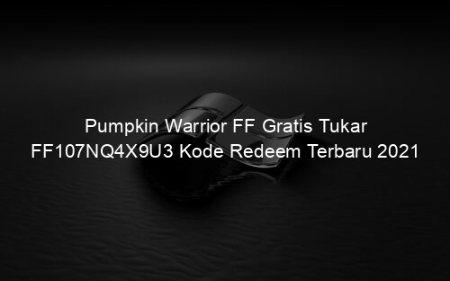 Pumpkin Warrior FF Gratis Tukar FF107NQ4X9U3 Kode Redeem Terbaru 2021