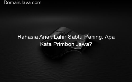 Rahasia Anak Lahir Sabtu Pahing: Apa Kata Primbon Jawa?