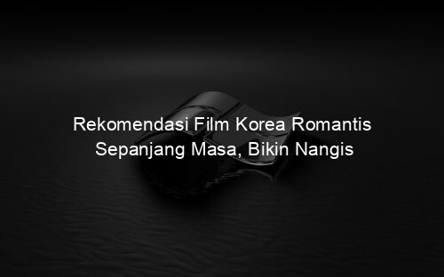 Rekomendasi Film Korea Romantis Sepanjang Masa, Bikin Nangis