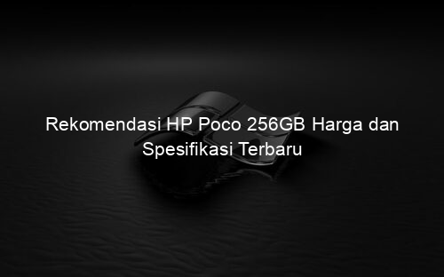 Rekomendasi HP Poco 256GB Harga dan Spesifikasi Terbaru
