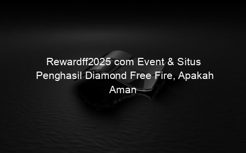 Rewardff2025 com Event & Situs Penghasil Diamond Free Fire, Apakah Aman