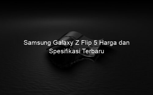 Samsung Galaxy Z Flip 5 Harga dan Spesifikasi Terbaru