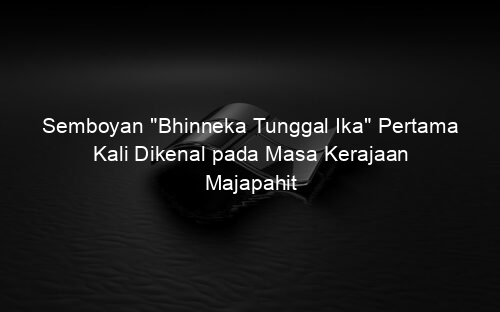 Semboyan "Bhinneka Tunggal Ika" Pertama Kali Dikenal pada Masa Kerajaan Majapahit