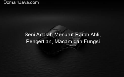 Seni Adalah Menurut Parah Ahli, Pengertian, Macam dan Fungsi