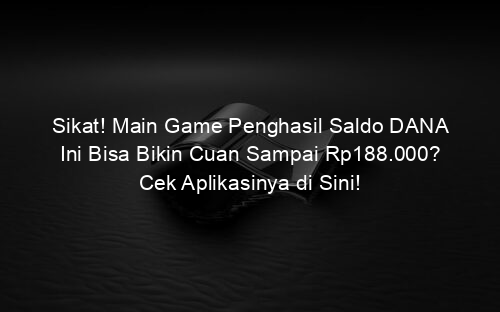 Sikat! Main Game Penghasil Saldo DANA Ini Bisa Bikin Cuan Sampai Rp188.000? Cek Aplikasinya di Sini!