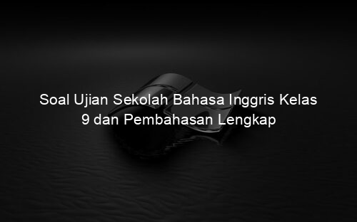 Soal Ujian Sekolah Bahasa Inggris Kelas 9 dan Pembahasan Lengkap