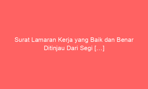 Surat Lamaran Kerja yang Baik dan Benar Ditinjau Dari Segi […]