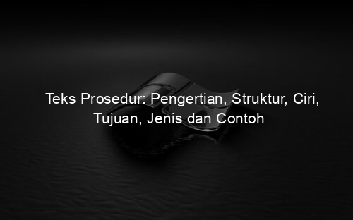 Teks Prosedur: Pengertian, Struktur, Ciri, Tujuan, Jenis dan Contoh