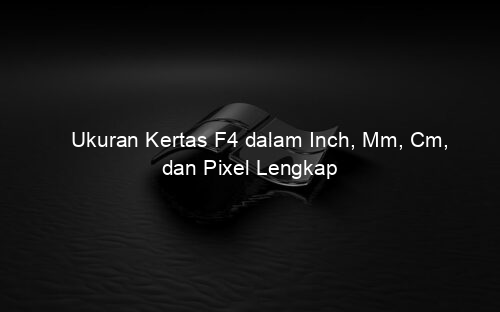 Ukuran Kertas F4 dalam Inch, Mm, Cm, dan Pixel Lengkap