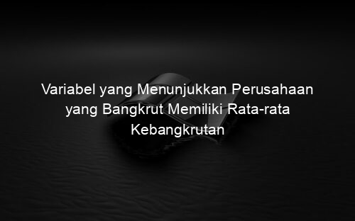 Variabel yang Menunjukkan Perusahaan yang Bangkrut Memiliki Rata rata Kebangkrutan