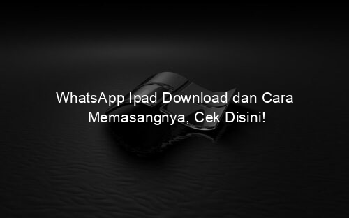 WhatsApp Ipad Download dan Cara Memasangnya, Cek Disini!