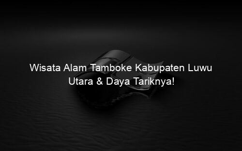 Wisata Alam Tamboke Kabupaten Luwu Utara & Daya Tariknya!