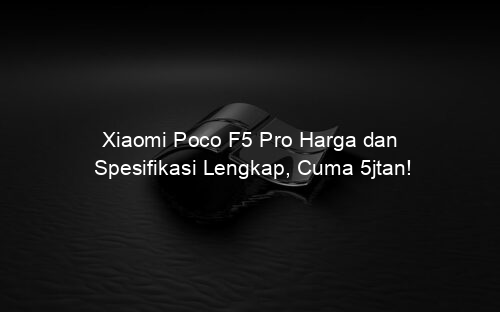 Xiaomi Poco F5 Pro Harga dan Spesifikasi Lengkap, Cuma 5jtan!
