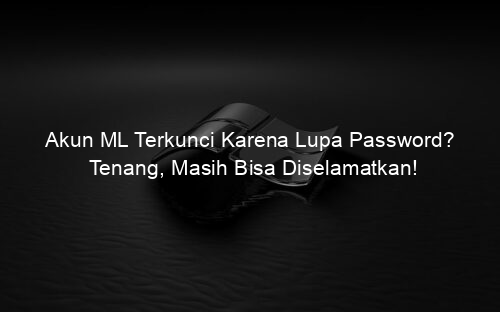 Akun ML Terkunci Karena Lupa Password? Tenang, Masih Bisa Diselamatkan!