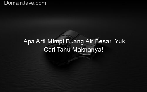 Apa Arti Mimpi Buang Air Besar, Yuk Cari Tahu Maknanya!