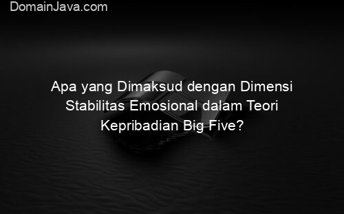 Apa yang Dimaksud dengan Dimensi Stabilitas Emosional dalam Teori Kepribadian Big Five?