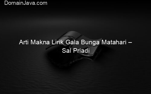 Arti Makna Lirik Gala Bunga Matahari – Sal Priadi