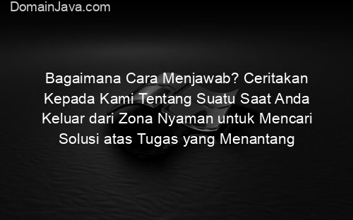 Bagaimana Cara Menjawab? Ceritakan Kepada Kami Tentang Suatu Saat Anda Keluar dari Zona Nyaman untuk Mencari Solusi atas Tugas yang Menantang