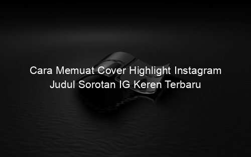 Cara Memuat Cover Highlight Instagram Judul Sorotan IG Keren Terbaru