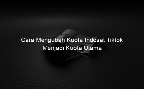 Cara Mengubah Kuota Indosat Tiktok Menjadi Kuota Utama