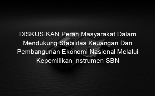 DISKUSIKAN Peran Masyarakat Dalam Mendukung Stabilitas Keuangan Dan Pembangunan Ekonomi Nasional Melalui Kepemilikan Instrumen SBN