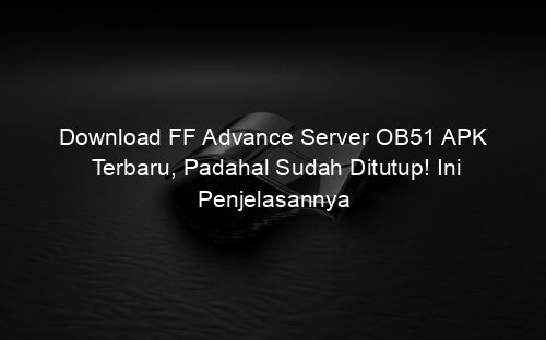 Download FF Advance Server OB51 APK Terbaru, Padahal Sudah Ditutup! Ini Penjelasannya