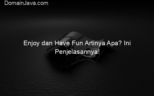 Enjoy dan Have Fun Artinya Apa? Ini Penjelasannya!