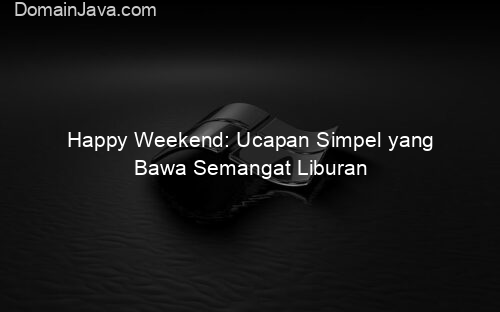 Happy Weekend: Ucapan Simpel yang Bawa Semangat Liburan