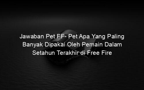 Jawaban Pet FF Pet Apa Yang Paling Banyak Dipakai Oleh Pemain Dalam Setahun Terakhir di Free Fire