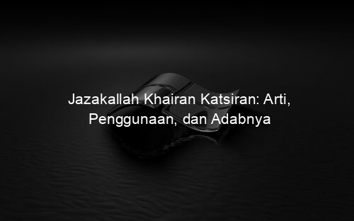 Jazakallah Khairan Katsiran: Arti, Penggunaan, dan Adabnya
